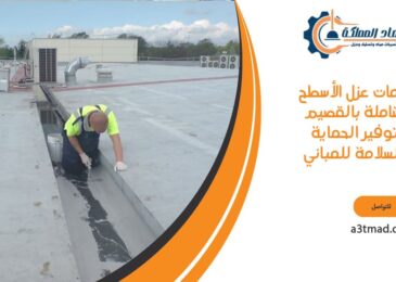 خدمات عزل الأسطح الشاملة بالقصيم لتوفير الحماية والسلامة للمباني