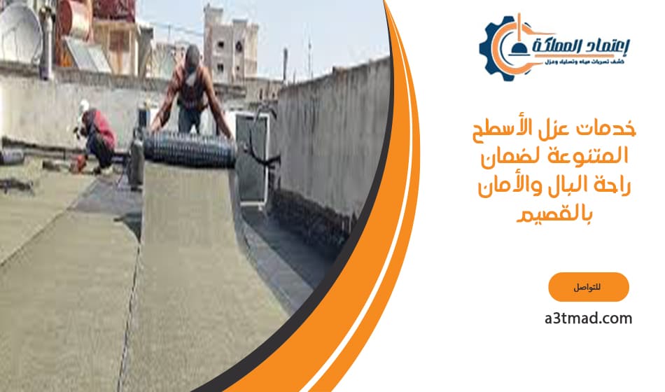 خدمات عزل الأسطح المتنوعة لضمان راحة البال والأمان بالقصيم