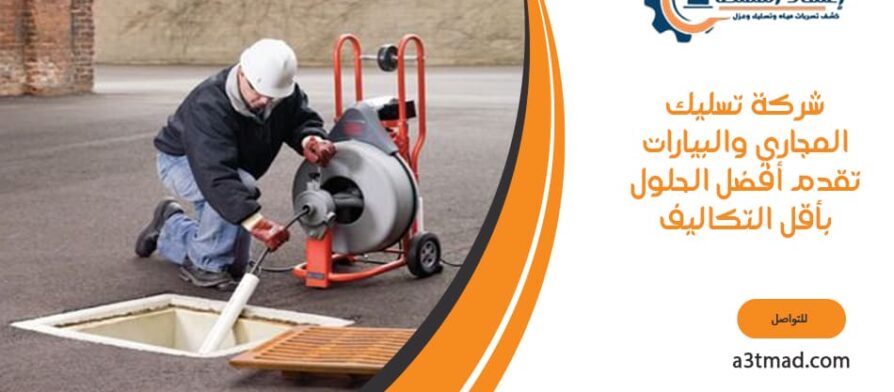 شركة تسليك المجاري والبيارات تقدم أفضل الحلول بأقل التكاليف