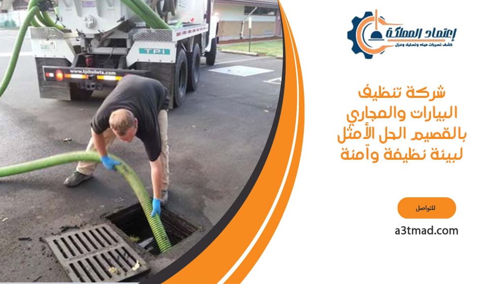 شركة تنظيف البيارات والمجاري بالقصيم الحل الأمثل لبيئة نظيفة وآمنة