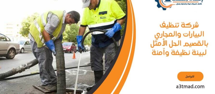 شركة تنظيف البيارات والمجاري بالقصيم الحل الأمثل لبيئة نظيفة وآمنة