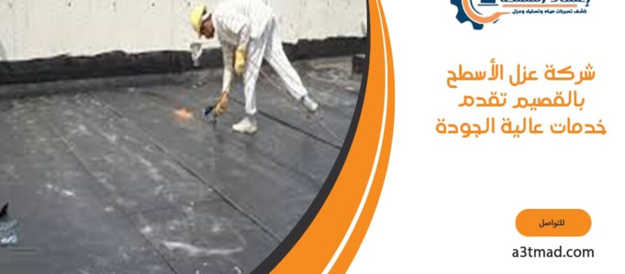 شركة عزل الأسطح بالقصيم تقدم خدمات عالية الجودة
