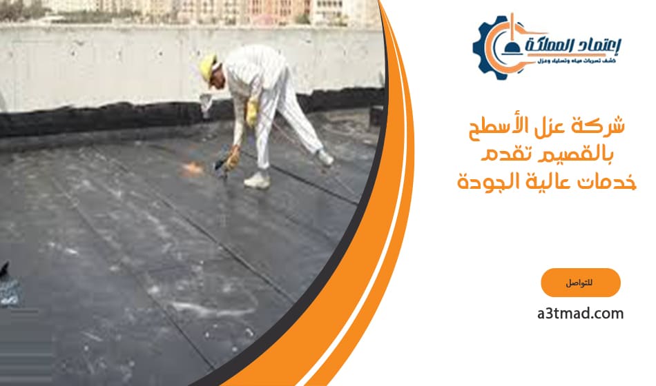 شركة عزل الأسطح بالقصيم تقدم خدمات عالية الجودة