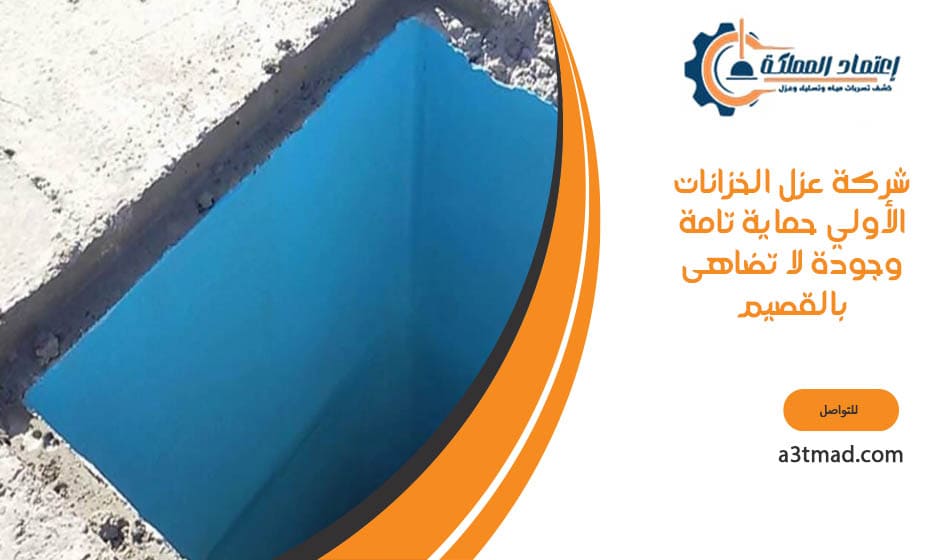 شركة عزل الخزانات بالقصيم تقدم خدمات متكاملة بأعلى معايير الجودة