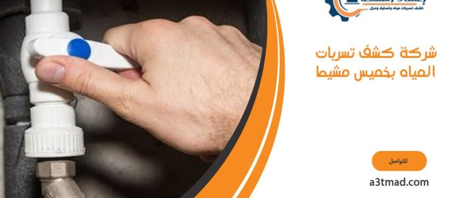 شركة كشف تسربات المياه بخميس مشيط