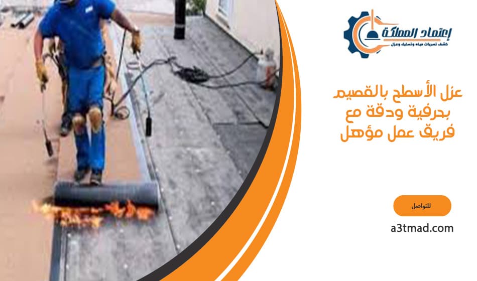 عزل الأسطح بالقصيم بحرفية ودقة مع فريق عمل مؤهل