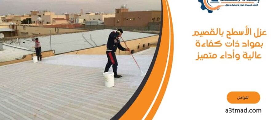 عزل الأسطح بالقصيم بمواد ذات كفاءة عالية وأداء متميز